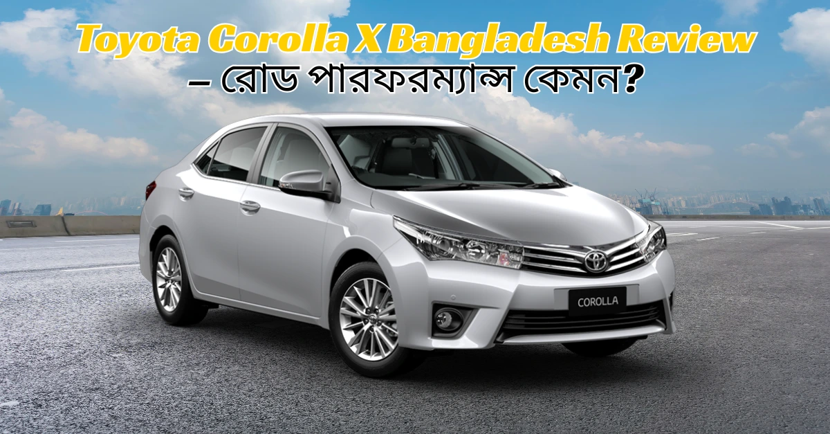 Toyota Corolla X Bangladesh Review – রোড পারফরম্যান্স কেমন?