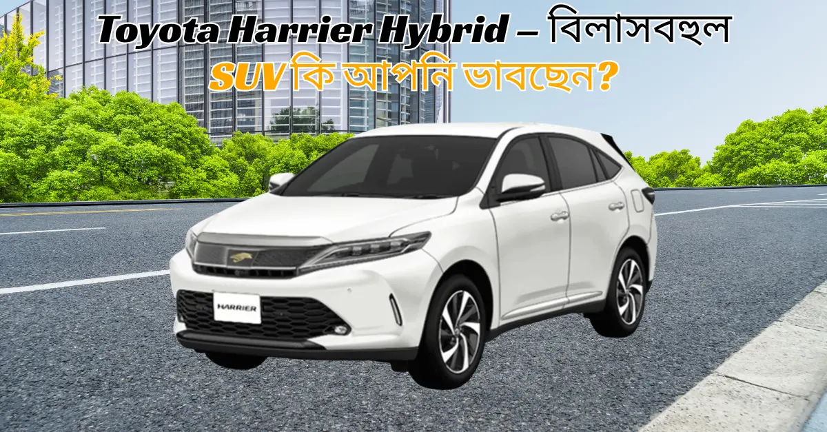 Toyota Harrier Hybrid – বিলাসবহুল SUV কি আপনি ভাবছেন?