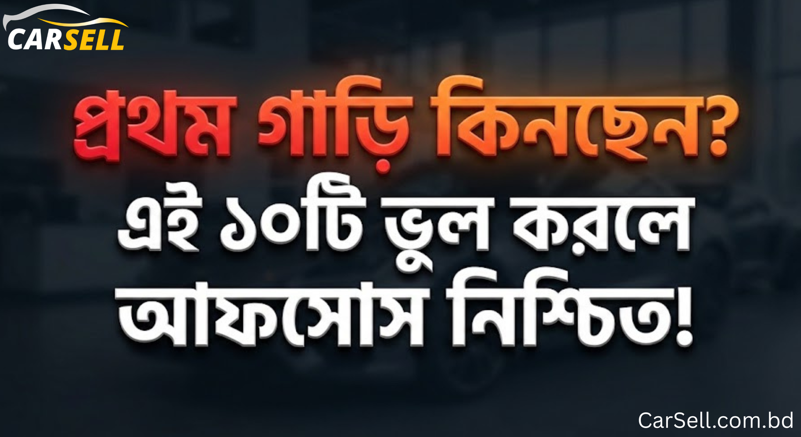বাংলাদেশে প্রথম গাড়ি কেনার আগে ১০টি মারাত্মক ভুল যা সবাই করে