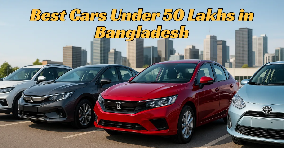 বাংলাদেশে ৫০ লাখ টাকার মধ্যে সেরা গাড়ি – দাম, ফিচার ও সেরা পছন্দ